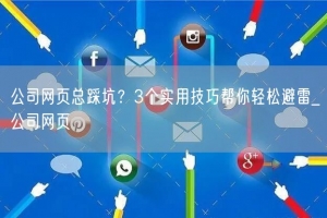 公司网页总踩坑？3个实用技巧帮你轻松避雷_公司网页