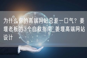 为什么你的高端网站总差一口气？姜堰老板的3个自救指南_姜堰高端网站设计