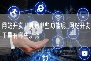 网站开发工具有哪些功能呢_网站开发工具有哪些功能